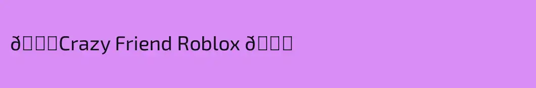 💖Crazy Friend Roblox 💕